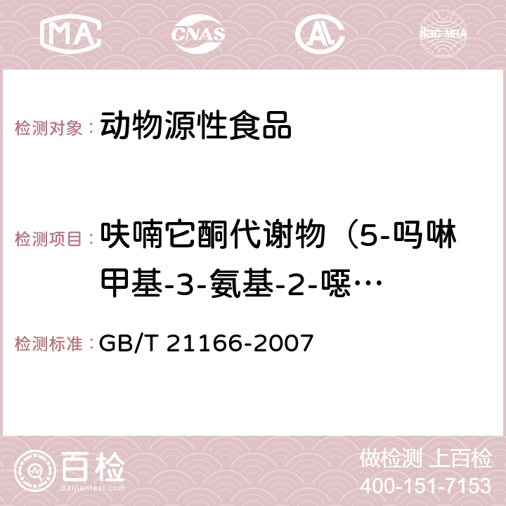 呋喃它酮代谢物（5-吗啉甲基-3-氨基-2-噁唑烷基酮） 肠衣中硝基呋喃类代谢物残留量的测定 液相色谱-串联质谱法 GB/T 21166-2007