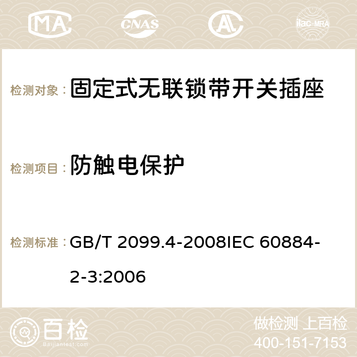 防触电保护 家用和类似用途插头插座 第2部分：固定式无联锁带开关插座的特殊要求 GB/T 2099.4-2008
IEC 60884-2-3:2006 10