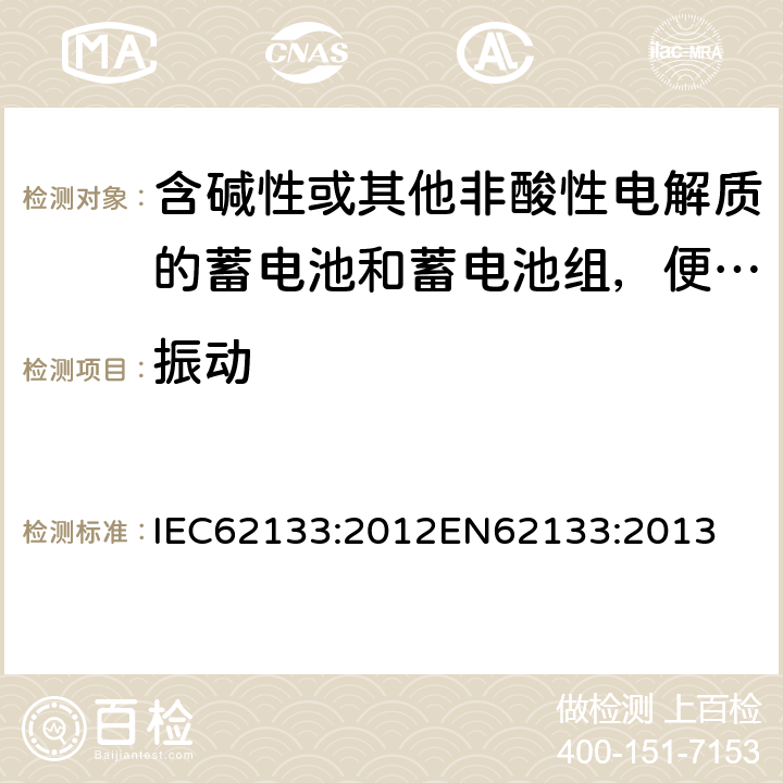 振动 含碱性或其他非酸性电解质的蓄电池和蓄电池组，便携式设备用密封蓄电池和蓄电池安全要求 IEC62133:2012
EN62133:2013 7.2.2