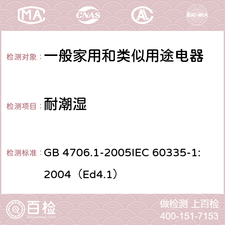 耐潮湿 家用和类似用途电器的安全 第1部分：通用要求 GB 4706.1-2005
IEC 60335-1:2004（Ed4.1） 15