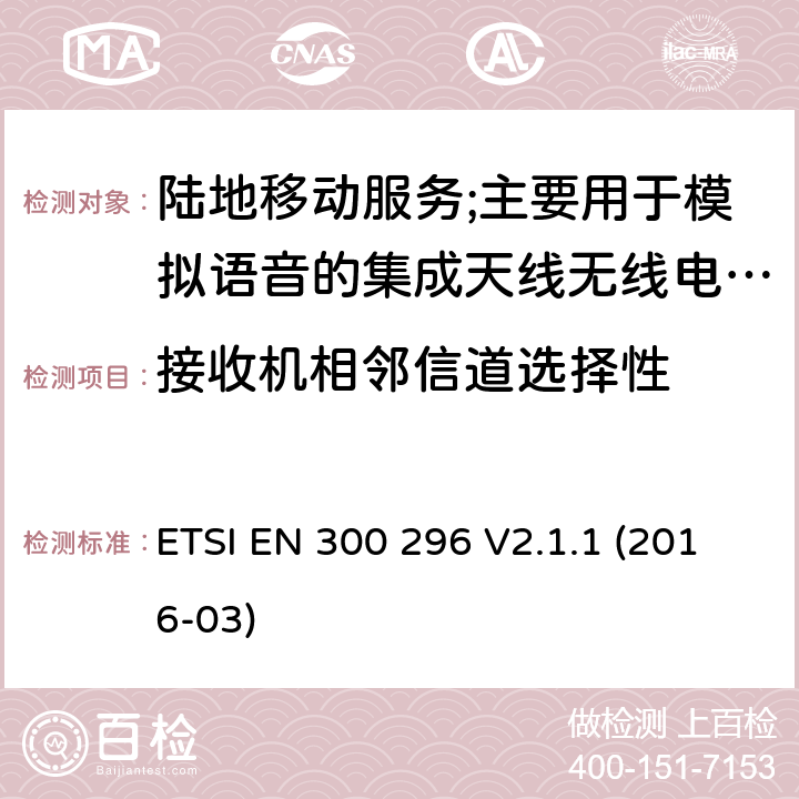 接收机相邻信道选择性 陆地移动服务;使用主要用于模拟语音的集成天线的无线电设备;涵盖2014/53/EU指令第3.2条基本要求的协调标准 ETSI EN 300 296 V2.1.1 (2016-03) 8.4