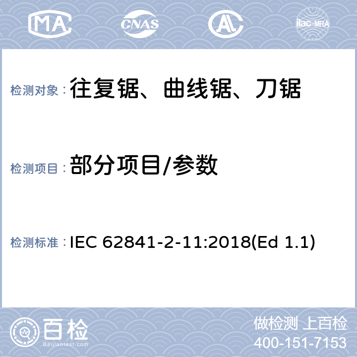 部分项目/参数 手持式、可移式电动工具和园林工具的安全第2部分:往复锯的专用要求 IEC 62841-2-11:2018(Ed 1.1) 9,10,11,12，14,17,18.5.1,20,24,27,附录 C,附录 D,附录 I