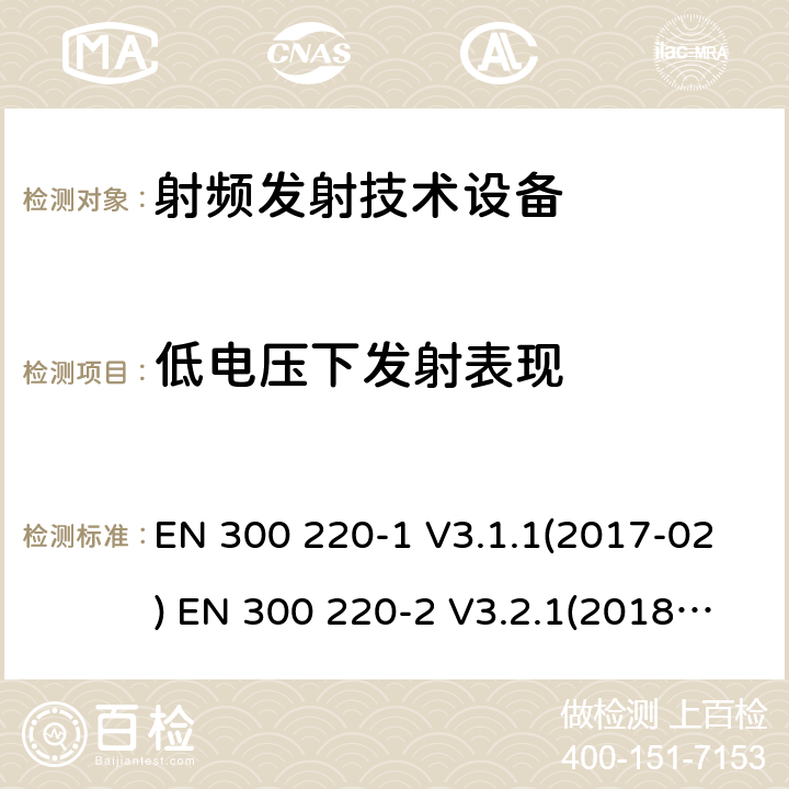 低电压下发射表现 短距离装置（SRD）操作在频率范围为25 MHz到1000 MHz；第1部分：技术特点和测量方法;短距离装置（SRD）操作在频率范围为25 MHz到1000 MHz；第2部分:协调标准关于非特定无线电设备无线电频谱接入 EN 300 220-1 V3.1.1(2017-02) EN 300 220-2 V3.2.1(2018-06)