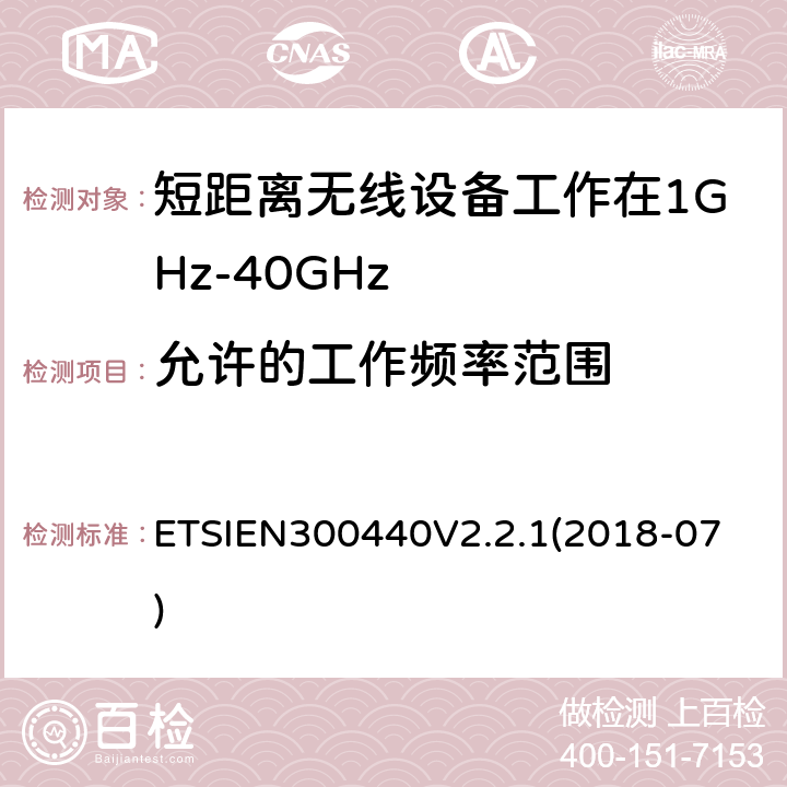 允许的工作频率范围 EN 300440V 2.2.1 短程设备（SRD）;要使用的无线电设备1 GHz至40 GHz频率范围;获取无线电频谱的协调标准 ETSIEN300440V2.2.1
(2018-07) 4.2.3