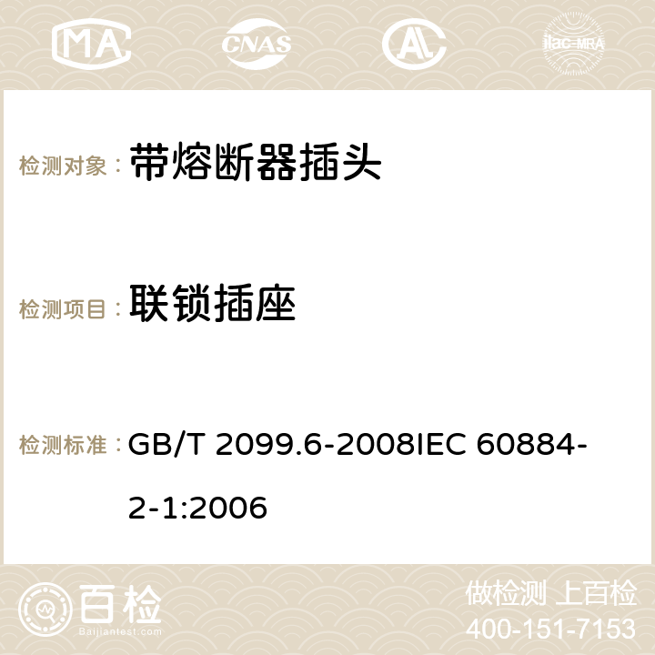 联锁插座 家用和类似用途插头插座 第2部分：带熔断器插头的特殊要求 GB/T 2099.6-2008
IEC 60884-2-1:2006 15