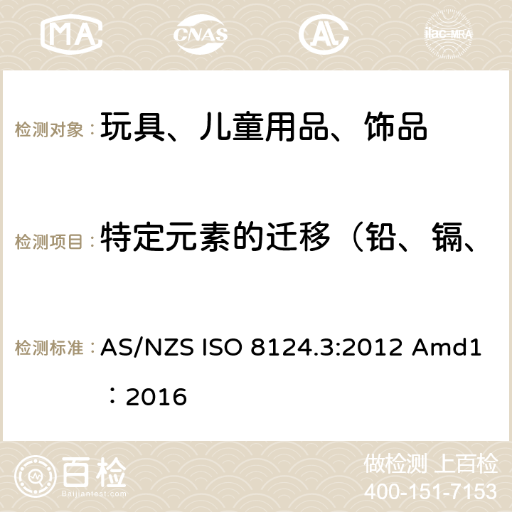 特定元素的迁移（铅、镉、铬、汞、砷、锑、钡、硒） AS/NZS ISO 8124.3-2012 玩具安全—特定元素迁移含量 AS/NZS ISO 8124.3:2012 Amd1：2016