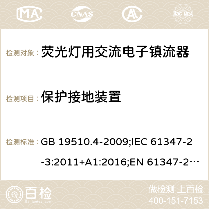 保护接地装置 灯的控制装置. 第4部分:荧光灯用交流电子镇流器的特殊要求 GB 19510.4-2009;IEC 61347-2-3:2011+A1:2016;EN 61347-2-3:2011+A1:2017; AS/NZS 61347.2.3: 2016 10