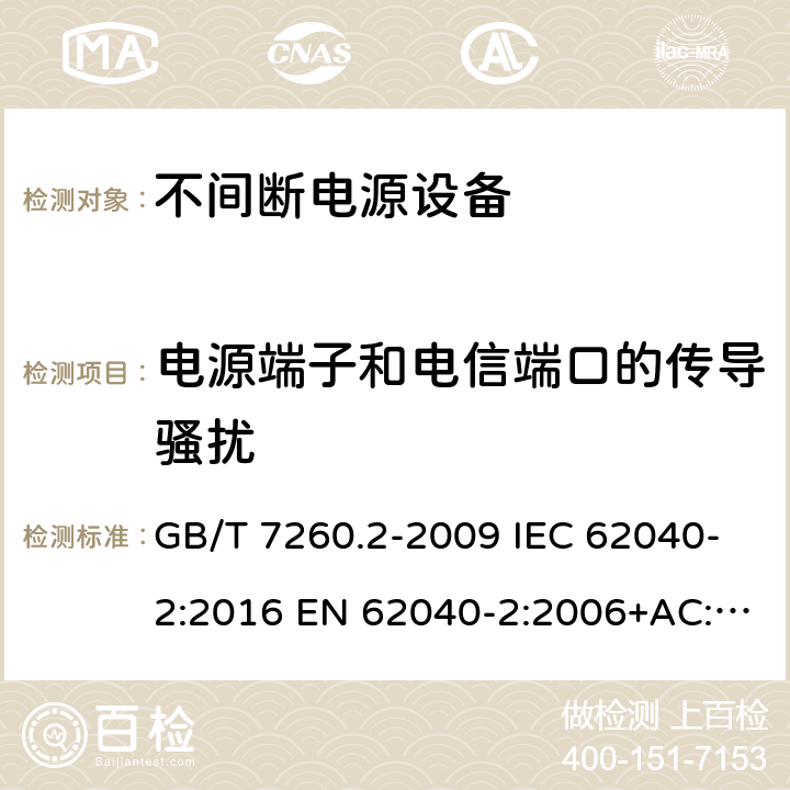 电源端子和电信端口的传导骚扰 不间断电源设备(UPS) 第2部分：电磁兼容性(EMC)要求 GB/T 7260.2-2009 IEC 62040-2:2016 EN 62040-2:2006+AC:2006 EN IEC 62040-2:2018 6.4