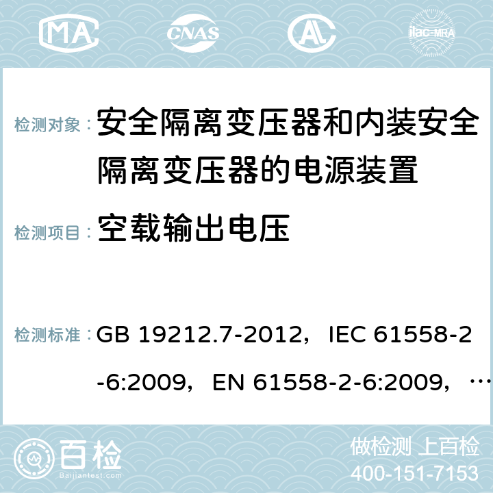 空载输出电压 电源电压为1100V及以下的变压器、电抗器、电源装置和类似产品的安全
第7部分：安全隔离变压器和内装安全隔离变压器的电源装置的特殊要求和试验 GB 19212.7-2012，IEC 61558-2-6:2009，EN 61558-2-6:2009，AS/NZS 61558.2.6:2009 + A1:2012 12