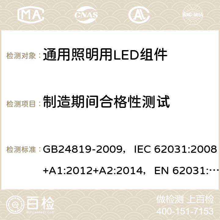 制造期间合格性测试 通用照明用LED组件 - 安全规范 GB24819-2009，IEC 62031:2008+A1:2012+A2:2014，EN 62031:2008+A1:2013+A2:2015
+A1:2013 14