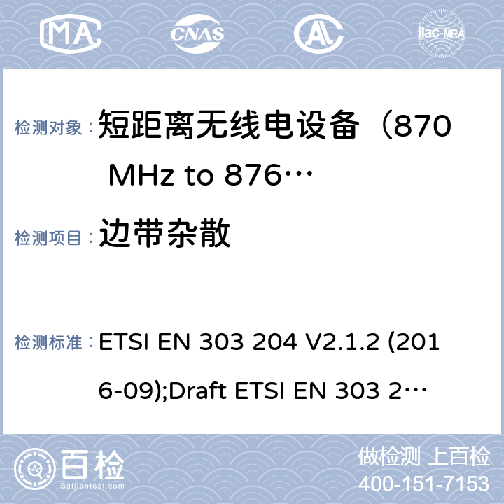 边带杂散 运用于数据网络的固定式短距离设备：射频设备使用在频率870-876MHz范围，功率最大为500mW；无线电频谱协调统一标准 ETSI EN 303 204 V2.1.2 (2016-09);
Draft ETSI EN 303 204 V3.0.0 (2020-05) 4.3.6