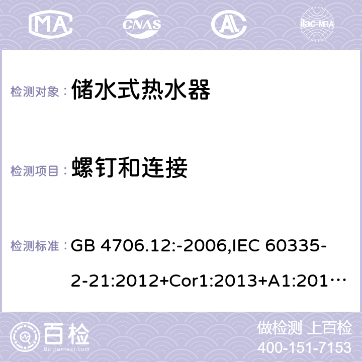 螺钉和连接 家用和类似用途电器的安全 第2-21部分：储水式热水器的特殊要求 GB 4706.12:-2006,IEC 60335-2-21:2012+Cor1:2013+A1:2018,AS/NZS 60335.2.21:2002+A1:2004+A2:2005+A3:2009,AS/NZS 60335.2.21:2013+A1:2014+A2:2019,EN 60335-2-21:2003+cor:2007+cor:2010+A1:2005+A2:2008 28