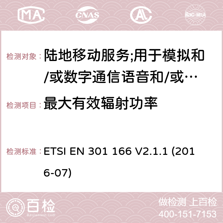 最大有效辐射功率 陆地移动服务;用于模拟和/或数字通信语音和/或数据并在窄带信道上工作并具有天线连接器的无线电设备;涵盖2014/53/EU指令第3.2条基本要求的协调标准 ETSI EN 301 166 V2.1.1 (2016-07) 7.2