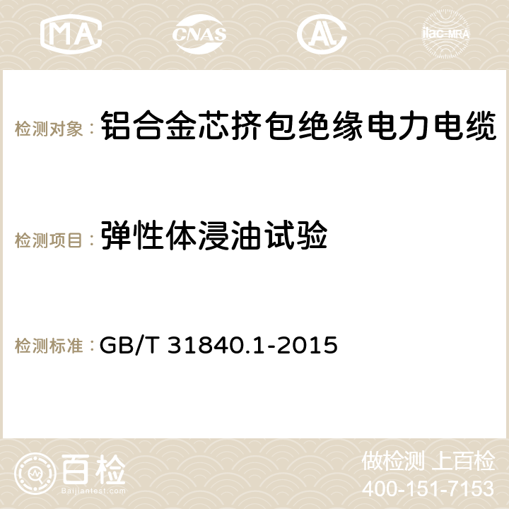 弹性体浸油试验 额定电压1kV(Um=1.2kV)到35kV(Um=40.5kV)铝合金芯挤包绝缘电力电缆 第1部分：额定电压1kV(Um=1.2kV)和3kV(Um=3.6kV)电缆 GB/T 31840.1-2015 17.12