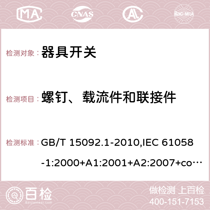 螺钉、载流件和联接件 器具开关. 第1部分:通用要求 GB/T 15092.1-2010,IEC 61058-1:2000+A1:2001+A2:2007+cor1:2009,IEC 61058-1:2016,AS/NZS 61058.1:2008,DR AS/NZS 61058.1:2019,EN 61058-1:2002+A2:2008,EN IEC 61058-1:2018,IEC 61058-1-1:2016,EN 61058-1-1:2016+AC:2019,IEC 61058-1-2:2016,EN 61058-1-2:2016+AC:2019 19