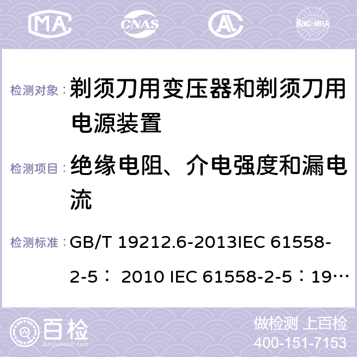 绝缘电阻、介电强度和漏电流 变压器、电抗器、电源装置及其组合的安全 第6部分：剃须刀用变压器、剃须刀用电源装置及剃须刀供电装置的特殊要求和试验 GB/T 19212.6-2013IEC 61558-2-5： 2010 IEC 61558-2-5：1997 18.2 18.3,18.4