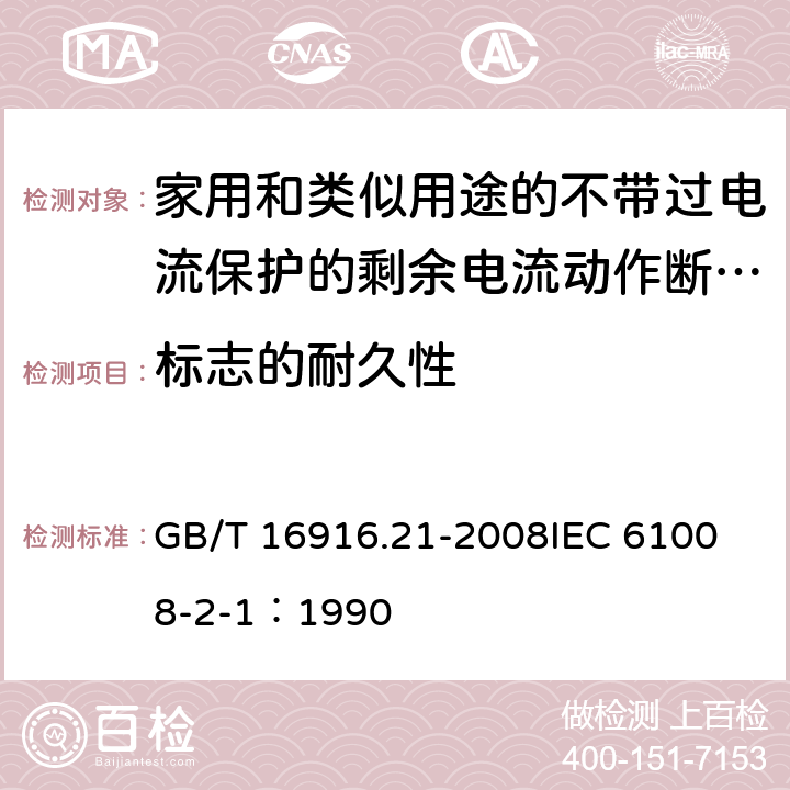 标志的耐久性 家用和类似用途的不带过电流保护的剩余电流动作断路器（RCCB） 第21部分：一般规则对动作功能与电源电压无关的RCCB的适用性 GB/T 16916.21-2008
IEC 61008-2-1：1990 9.3