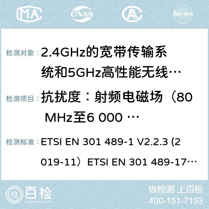 抗扰度：射频电磁场（80 MHz至6 000 MHz） 无线电设备和服务的电磁兼容（EMC）标准;第1部分：通用技术要求;涵盖2014/53/EU指令第3.1(b)条基本要求和2014/30/EU指令第6条基本要求的协调标准无线电设备和服务的电磁兼容（EMC）标准;第17部分：宽带数据传输系统的具体条件; 涵盖2014/53/EU指令第3.7(b)条基本要求的协调标准 ETSI EN 301 489-1 V2.2.3 (2019-11）
ETSI EN 301 489-17 V3.2.2（2019-12） 9.2