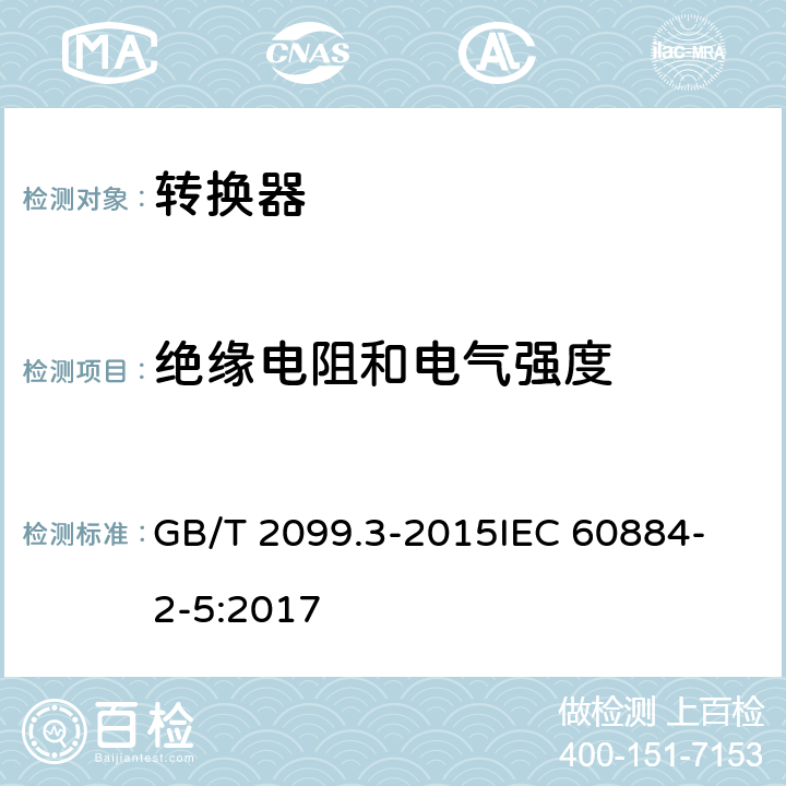 绝缘电阻和电气强度 家用和类似用途插头插座 第2-5部分 转换器的特殊要求 GB/T 2099.3-2015
IEC 60884-2-5:2017 17