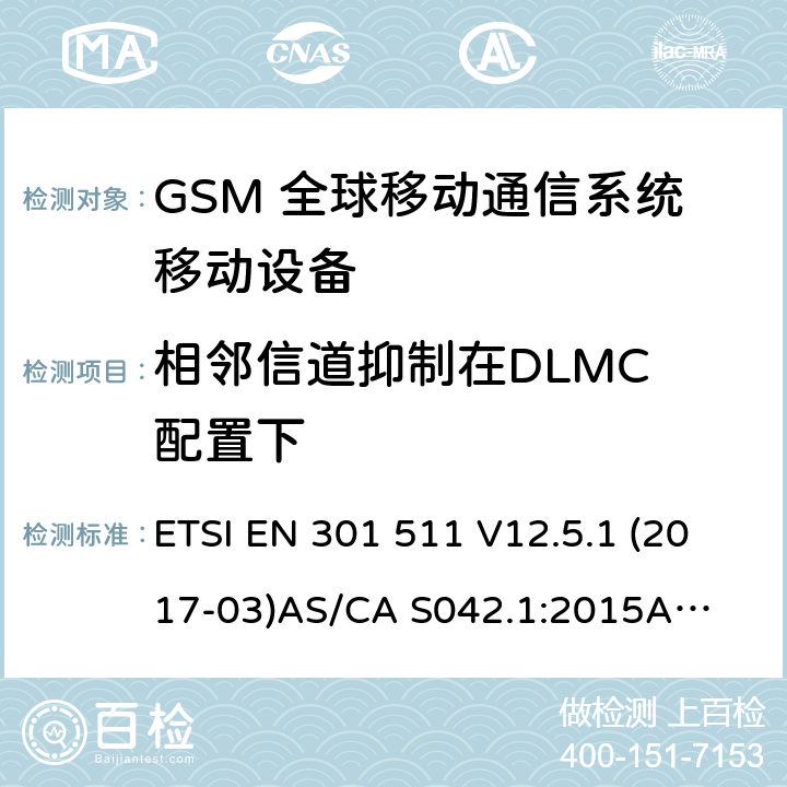 相邻信道抑制在DLMC 配置下 （GSM）全球移动通信系统；涵盖RED指令2014/53/EU 第3.2条款下基本要求的协调标准 连接到空中通信网络的要求— 第1部分: 通用要求 连接到空中通信网络的要求— 第3部分: GSM用户设备 ETSI EN 301 511 V12.5.1 (2017-03)
AS/CA S042.1:2015
AS/CA S042.3:2005 4.2.41