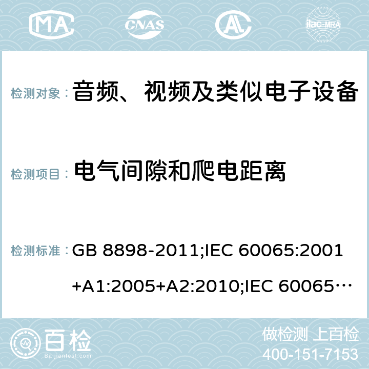 电气间隙和爬电距离 音频、视频及类似电子设备安全要求 GB 8898-2011;IEC 60065:2001+A1:2005+A2:2010;IEC 60065:2011(ed.7.2);IEC 60065:2014(ed.8.0);EN 60065:2014+A11:2017;UL 60065:2003;UL 60065:2015;AS/NZS 60065:2018CAN/CSA-C22.2 No.60065:16; Cl.13