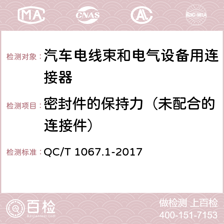 密封件的保持力（未配合的连接件） QC/T 1067.1-2017 汽车电线束和电气设备用连接器 第1部分:定义、试验方法和一般性能要求