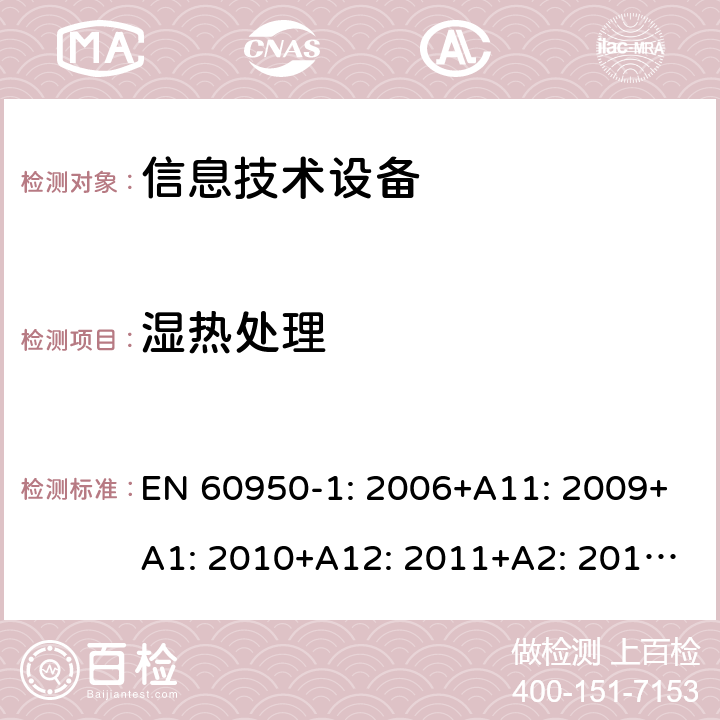 湿热处理 EN 60950-1:2006 信息技术设备 安全 第1部分：通用要求 EN 60950-1: 2006+A11: 2009+A1: 2010+A12: 2011+A2: 2013; 2.9.2