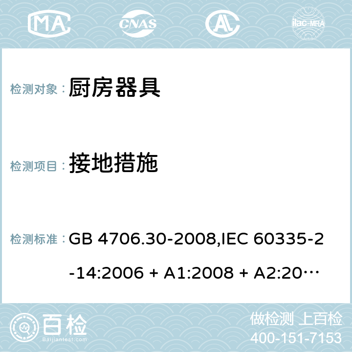 接地措施 家用和类似用途电器的安全 第2-14部分: 厨房器具的特殊要求 GB 4706.30-2008,IEC 60335-2-14:2006 + A1:2008 + A2:2012,IEC 60335-2-14:2016+A1:2019,AS/NZS 60335.2.14:2007 + A1:2009,AS/NZS 60335.2.14:2013,AS/NZS 60335.2.14:2017,EN 60335-2-14:2006 + A1:2008 + A11:2012 + A12:2016+AC:2016 27