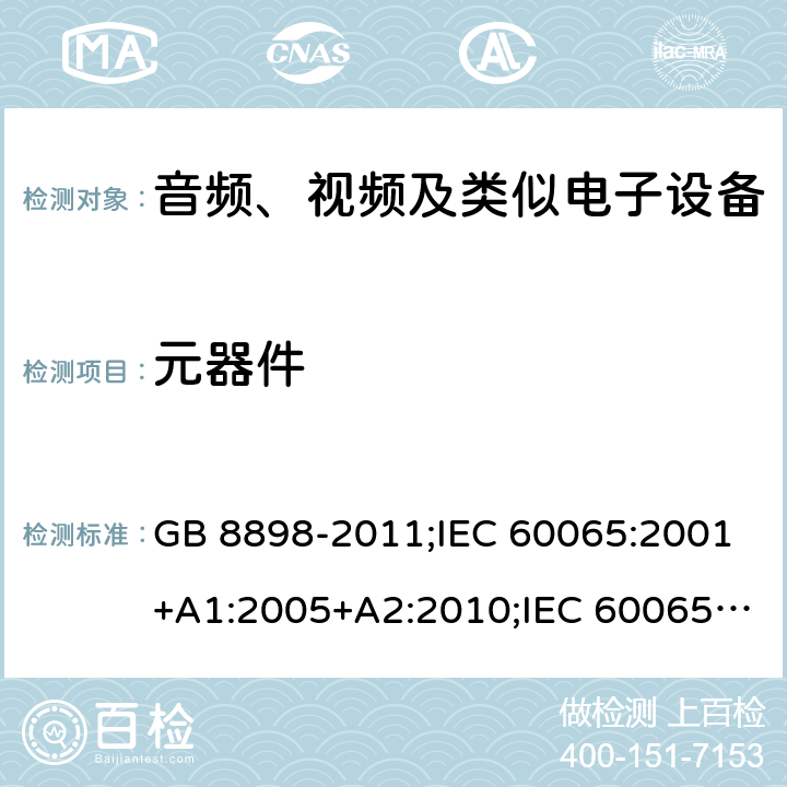 元器件 音频、视频及类似电子设备安全要求 GB 8898-2011;IEC 60065:2001+A1:2005+A2:2010;IEC 60065:2011(ed.7.2);IEC 60065:2014(ed.8.0);EN 60065:2014+A11:2017;UL 60065:2003;UL 60065:2015;AS/NZS 60065:2018CAN/CSA-C22.2 No.60065:16; Cl.14