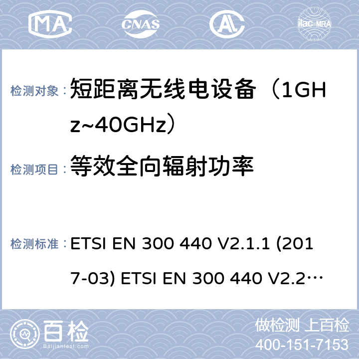 等效全向辐射功率 短距离设备；使用在1GHz至40GHz频率范围的射频设备含RED指令2014/53/EU 第3.2条款下基本要求的协调标准 ETSI EN 300 440 V2.1.1 (2017-03) ETSI EN 300 440 V2.2.1 (2018-07) 4.2.2