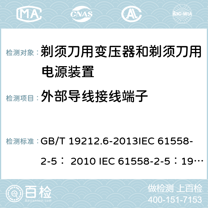 外部导线接线端子 变压器、电抗器、电源装置及其组合的安全 第6部分：剃须刀用变压器、剃须刀用电源装置及剃须刀供电装置的特殊要求和试验 GB/T 19212.6-2013IEC 61558-2-5： 2010 IEC 61558-2-5：1997 23.2～23.4