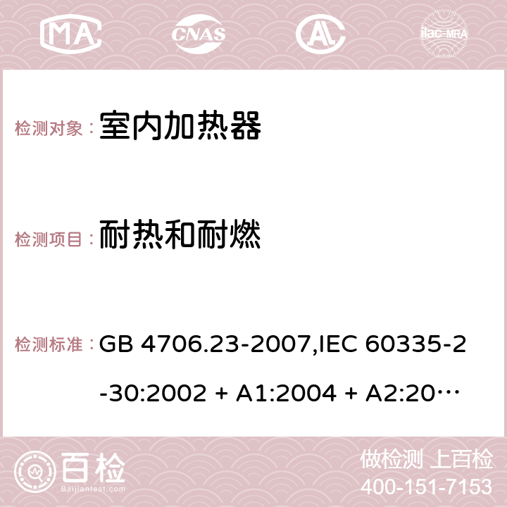 耐热和耐燃 家用和类似用途电器的安全 第2-30部分:室内加热器的特殊要求 GB 4706.23-2007,IEC 60335-2-30:2002 + A1:2004 + A2:2007,IEC 60335-2-30:2009 + cor1:2014+A1:2016,AS/NZS 60335.2.30:2009 + A1:2010 + A2:2014 + A3:2015,AS/NZS 60335.2.30:2015 + A1:2015 + A2:2017 + RUL1:2019 + A3:2020,EN 60335-2-30:2009 + A11:2012 + AC:2014 + A1:2020 30