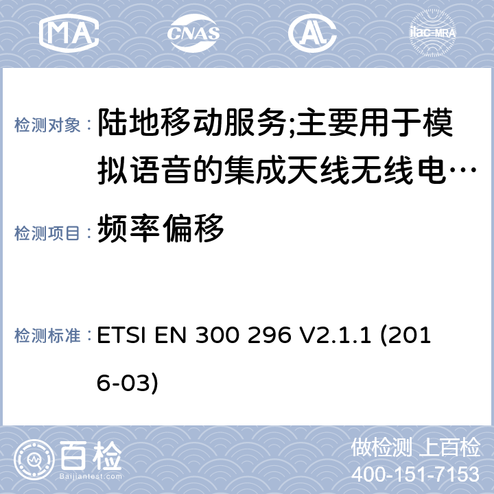 频率偏移 陆地移动服务;使用主要用于模拟语音的集成天线的无线电设备;涵盖2014/53/EU指令第3.2条基本要求的协调标准 ETSI EN 300 296 V2.1.1 (2016-03) 7.3