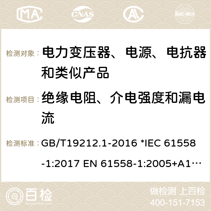 绝缘电阻、介电强度和漏电流 电力变压器、电源、电抗器和类似产品的安全 第1部分：通用要求和试验 GB/T19212.1-2016 *IEC 61558-1:2017 EN 61558-1:2005+A1:2009 56 *AS/NZS 61558.1:2018 18