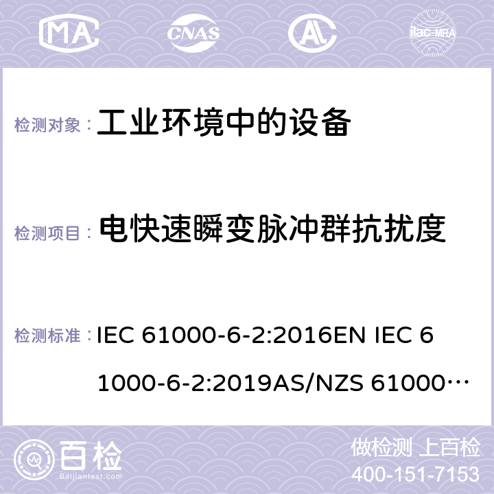 电快速瞬变脉冲群抗扰度 电磁兼容 通用标准 工业环境中的抗扰度试验 IEC 61000-6-2:2016
EN IEC 61000-6-2:2019
AS/NZS 61000.6.2:2006（R2016)
EN 61000-6-2:2005
AS/NZS 61000.6.2:2006
GB 17799.2-2003 8