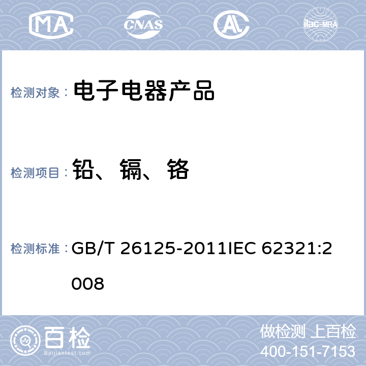 铅、镉、铬 电子电气 六种限用物质（铅，汞，镉，六价铬，多溴联苯和多溴联苯醚)的测定 GB/T 26125-2011
IEC 62321:2008 8,9,10