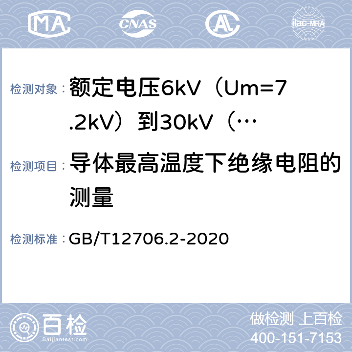 导体最高温度下绝缘电阻的测量 额定电压1kV（Um=1.2kV）到35kV（Um=40.5kV）挤包绝缘电力电缆及附件 第2部分：额定电压6kV（Um=7.2kV）到30kV（Um=36kV）电缆 GB/T12706.2-2020 18.3.3