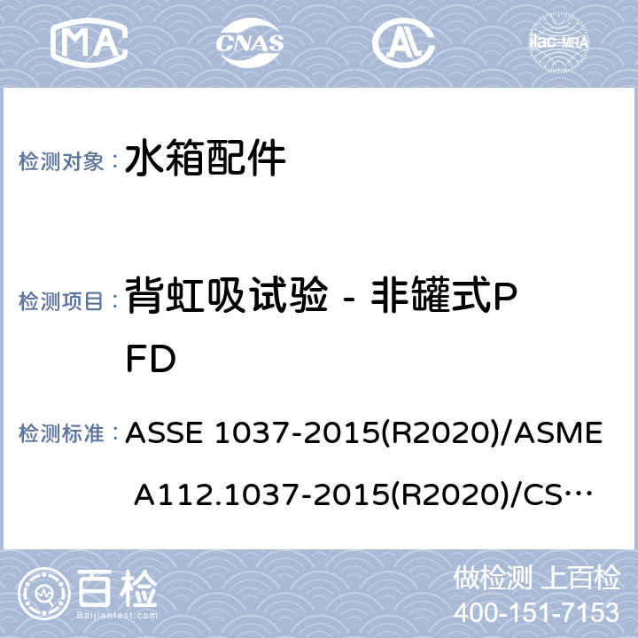 背虹吸试验 - 非罐式PFD 压力冲洗阀 ASSE 1037-2015(R2020)/
ASME A112.1037-2015(R2020)/
CSA B125.37-15 4.3