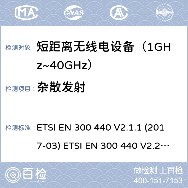 杂散发射 短距离设备；使用在1GHz至40GHz频率范围的射频设备含RED指令2014/53/EU 第3.2条款下基本要求的协调标准 ETSI EN 300 440 V2.1.1 (2017-03) ETSI EN 300 440 V2.2.1 (2018-07) 4.2.4