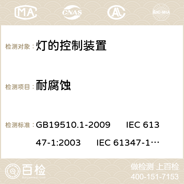 耐腐蚀 灯的控制装置 第1部分:一般要求和安全要求 GB19510.1-2009 IEC 61347-1:2003 IEC 61347-1:2003; 2007-01
AS/NZS61347.1-2002 19