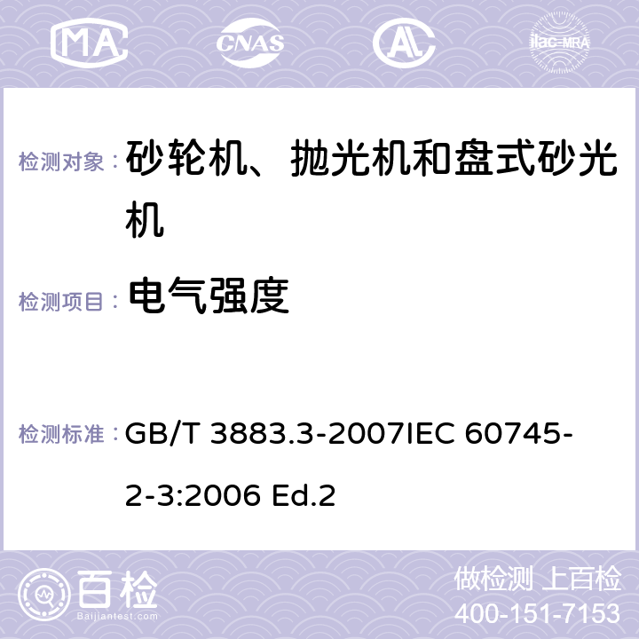 电气强度 手持式电动工具的安全 第二部分：砂轮机、抛光机和盘式砂光机的专用要求 GB/T 3883.3-2007
IEC 60745-2-3:2006 Ed.2 15