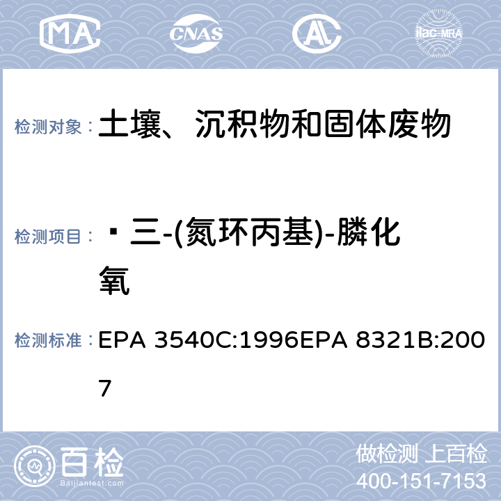  三-(氮环丙基)-膦化氧 EPA 3540C:1996 索式萃取可萃取的不易挥发化合物的高效液相色谱联用质谱或紫外检测器分析法 EPA 8321B:2007