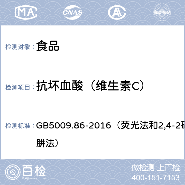 抗坏血酸（维生素C） 食品安全国家标准食品中抗坏血酸的测定 GB5009.86-2016（荧光法和2,4-2硝基苯肼法）