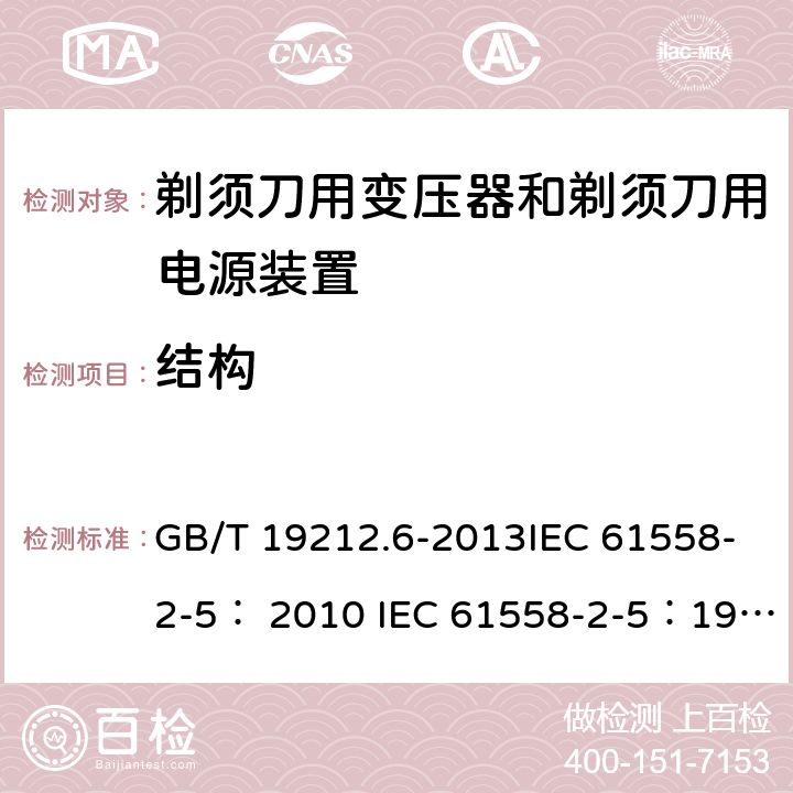 结构 变压器、电抗器、电源装置及其组合的安全 第6部分：剃须刀用变压器、剃须刀用电源装置及剃须刀供电装置的特殊要求和试验 GB/T 19212.6-2013IEC 61558-2-5： 2010 IEC 61558-2-5：1997 19