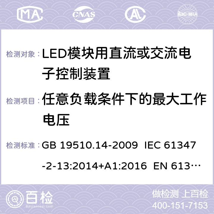任意负载条件下的最大工作电压 灯的控制装置 第14部分：LED模块用直流或交流电子控制装置的特殊要求 GB 19510.14-2009 IEC 61347-2-13:2014+A1:2016 EN 61347-2-13:2014+A1:2017 21