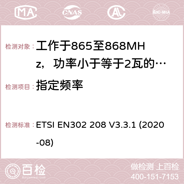 指定频率 EN 302208V 3.3.1 工作于865至868MHz，功率小于等于2瓦的射频识设备及工作于915至921MHz，功率小于等于4瓦的射频识别设备 ETSI EN302 208 V3.3.1 (2020-08) 4.2.2