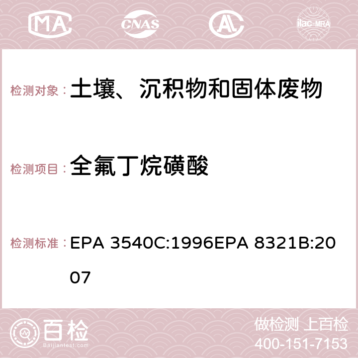 全氟丁烷磺酸 EPA 3540C:1996 索式萃取可萃取的不易挥发化合物的高效液相色谱联用质谱或紫外检测器分析法 
EPA 8321B:2007