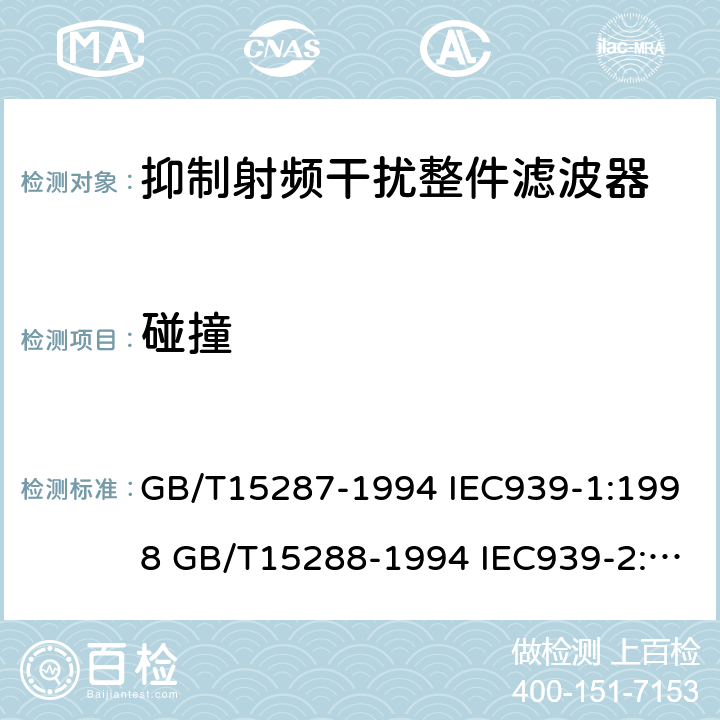 碰撞 抑制射频干扰整件滤波器 第一部分：总规范抑制射频干扰整件滤波器 第二部分：分规范 试验方法的选择和一般要求 GB/T15287-1994 IEC939-1:1998 GB/T15288-1994 IEC939-2:1998 4.11