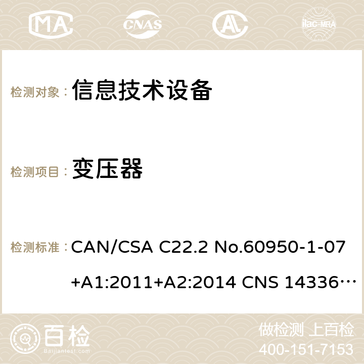 变压器 CAN/CSA C22.2 NO.60950 信息技术设备安全 第1部分：通用要求 CAN/CSA C22.2 No.60950-1-07+A1:2011+A2:2014 CNS 14336:2010 Annex C