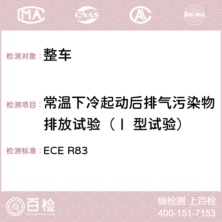 常温下冷起动后排气污染物排放试验（Ⅰ 型试验） 关于根据发动机燃油要求就污染物排放方面批准车辆的统一规定 ECE R83